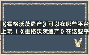 《霍格沃茨遗产》可以在哪些平台上玩（《霍格沃茨遗产》在这些平台上都可以玩）