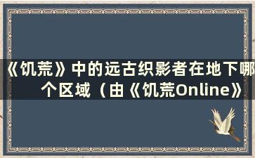 《饥荒》中的远古织影者在地下哪个区域（由《饥荒Online》中的远古织影者掉落）