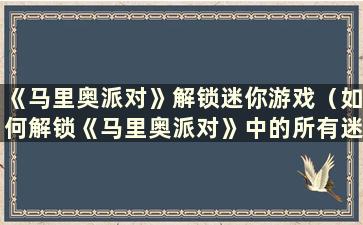 《马里奥派对》解锁迷你游戏（如何解锁《马里奥派对》中的所有迷你游戏）