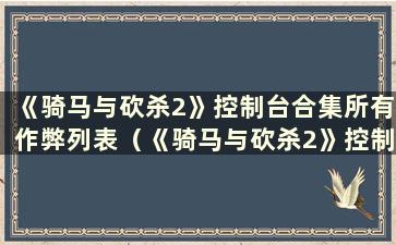 《骑马与砍杀2》控制台合集所有作弊列表（《骑马与砍杀2》控制台命令完整）