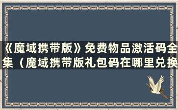 《魔域携带版》免费物品激活码全集（魔域携带版礼包码在哪里兑换）