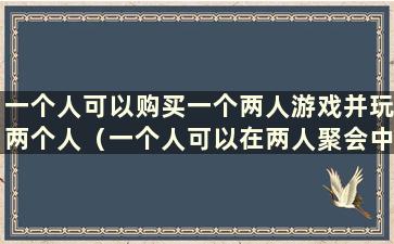 一个人可以购买一个两人游戏并玩两个人（一个人可以在两人聚会中完成游戏）