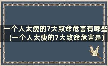 一个人太瘦的7大致命危害有哪些(一个人太瘦的7大致命危害是)