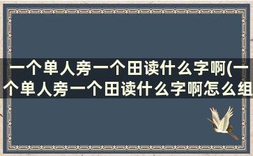 一个单人旁一个田读什么字啊(一个单人旁一个田读什么字啊怎么组词)