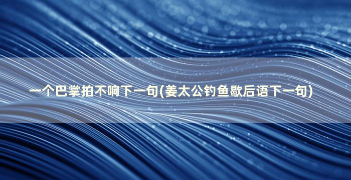 一个巴掌拍不响下一句(姜太公钓鱼歇后语下一句)