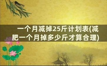 一个月减掉25斤计划表(减肥一个月掉多少斤才算合理)