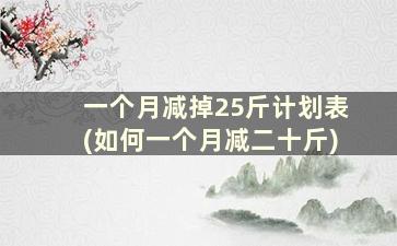 一个月减掉25斤计划表(如何一个月减二十斤)