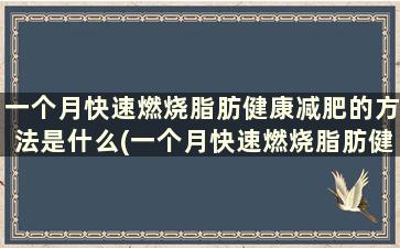 一个月快速燃烧脂肪健康减肥的方法是什么(一个月快速燃烧脂肪健康减肥的方法)