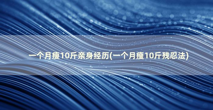 一个月瘦10斤亲身经历(一个月瘦10斤残忍法)