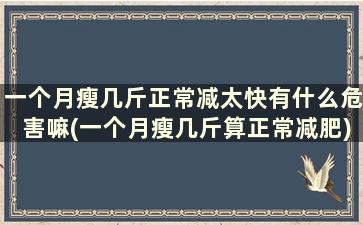 一个月瘦几斤正常减太快有什么危害嘛(一个月瘦几斤算正常减肥)