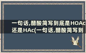 一句话,醋酸简写到底是HOAc还是HAc(一句话,醋酸简写到底是hoac还是hac)