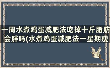 一周水煮鸡蛋减肥法吃掉十斤脂肪会胖吗(水煮鸡蛋减肥法一星期瘦多少斤)