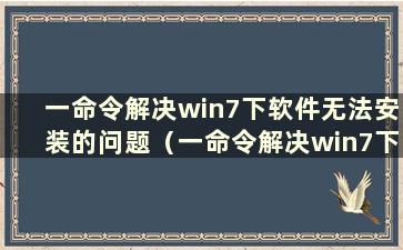 一命令解决win7下软件无法安装的问题（一命令解决win7下软件无法安装的问题）