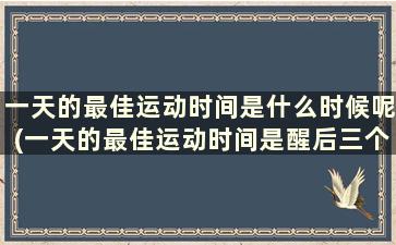 一天的最佳运动时间是什么时候呢(一天的最佳运动时间是醒后三个小时)