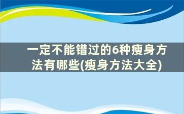 一定不能错过的6种瘦身方法有哪些(瘦身方法大全)