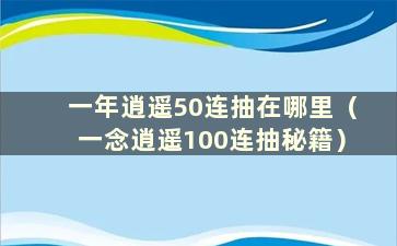 一年逍遥50连抽在哪里（一念逍遥100连抽秘籍）