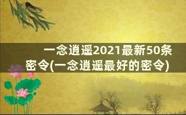 一念逍遥2021最新50条密令(一念逍遥最好的密令)