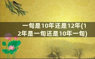 一旬是10年还是12年(12年是一旬还是10年一旬)