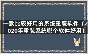 一款比较好用的系统重装软件（2020年重装系统哪个软件好用）