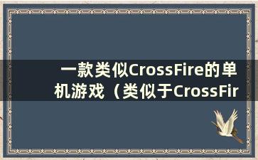 一款类似CrossFire的单机游戏（类似于CrossFire）