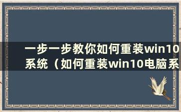 一步一步教你如何重装win10系统（如何重装win10电脑系统）