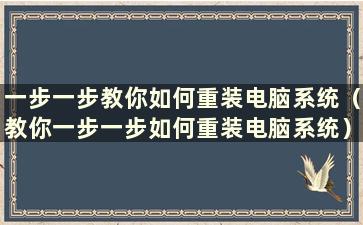 一步一步教你如何重装电脑系统（教你一步一步如何重装电脑系统）