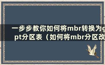 一步步教你如何将mbr转换为gpt分区表（如何将mbr分区改为gpt分区）