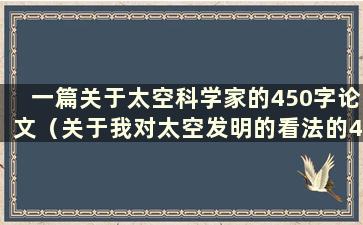 一篇关于太空科学家的450字论文（关于我对太空发明的看法的400字论文）