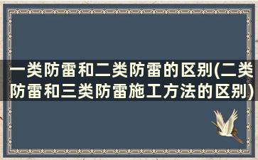 一类防雷和二类防雷的区别(二类防雷和三类防雷施工方法的区别)