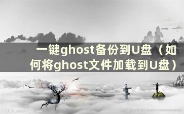 一键ghost备份到U盘（如何将ghost文件加载到U盘）