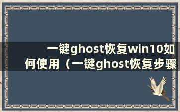 一键ghost恢复win10如何使用（一键ghost恢复步骤）