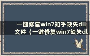 一键修复win7知乎缺失dll文件（一键修复win7缺失dll文件单机版可以用吗）