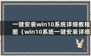 一键安装win10系统详细教程图（win10系统一键安装详细教程在哪里）