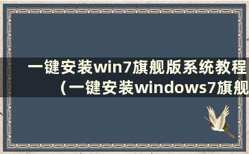 一键安装win7旗舰版系统教程（一键安装windows7旗舰版）