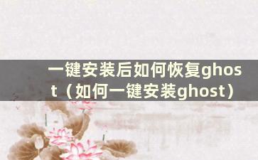 一键安装后如何恢复ghost（如何一键安装ghost）