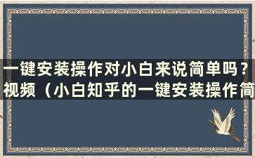 一键安装操作对小白来说简单吗？视频（小白知乎的一键安装操作简单吗）