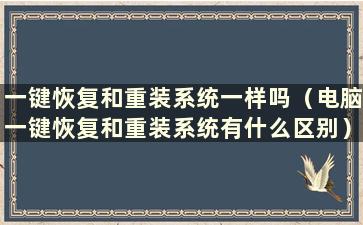 一键恢复和重装系统一样吗（电脑一键恢复和重装系统有什么区别）