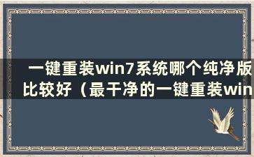 一键重装win7系统哪个纯净版比较好（最干净的一键重装win7系统）