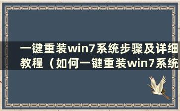 一键重装win7系统步骤及详细教程（如何一键重装win7系统）