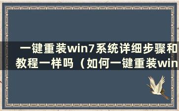 一键重装win7系统详细步骤和教程一样吗（如何一键重装win7系统）