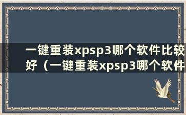 一键重装xpsp3哪个软件比较好（一键重装xpsp3哪个软件比较好）