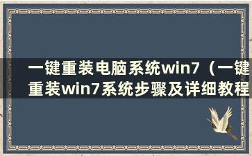 一键重装电脑系统win7（一键重装win7系统步骤及详细教程）