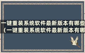 一键重装系统软件最新版本有哪些（一键重装系统软件最新版本有哪些）