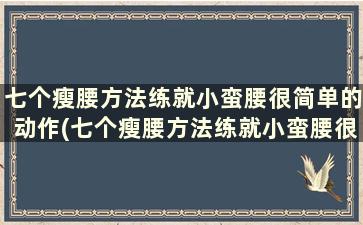 七个瘦腰方法练就小蛮腰很简单的动作(七个瘦腰方法练就小蛮腰很简单)