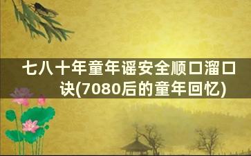 七八十年童年谣安全顺口溜口诀(7080后的童年回忆)