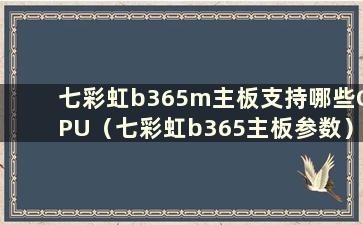 七彩虹b365m主板支持哪些CPU（七彩虹b365主板参数）