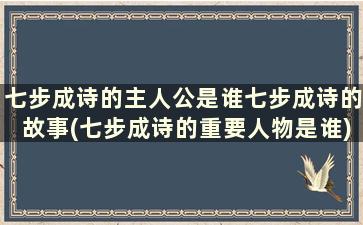 七步成诗的主人公是谁七步成诗的故事(七步成诗的重要人物是谁)