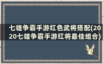 七雄争霸手游红色武将搭配(2020七雄争霸手游红将最佳组合)