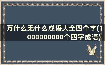 万什么无什么成语大全四个字(1000000000个四字成语)