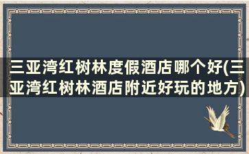 三亚湾红树林度假酒店哪个好(三亚湾红树林酒店附近好玩的地方)